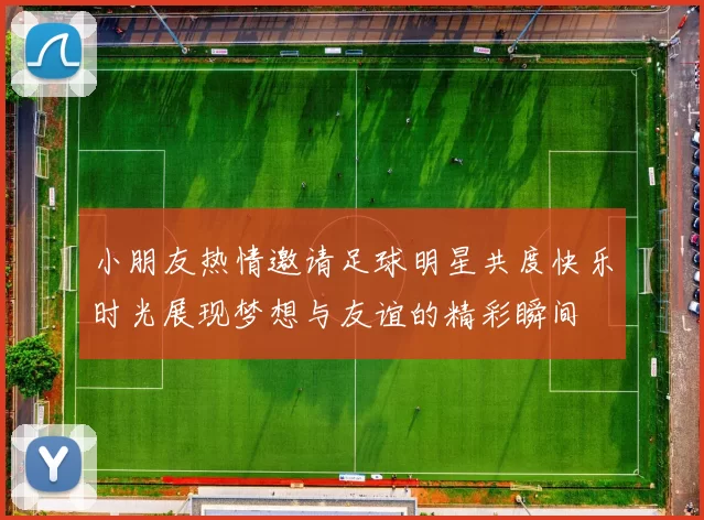 小朋友热情邀请足球明星共度快乐时光展现梦想与友谊的精彩瞬间