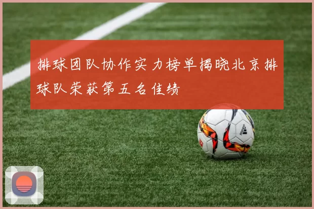 排球团队协作实力榜单揭晓北京排球队荣获第五名佳绩
