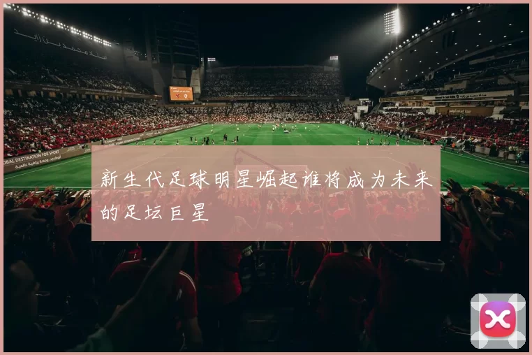 新生代足球明星崛起谁将成为未来的足坛巨星