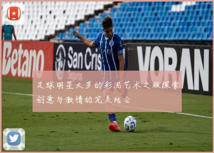足球明星大罗的彩泥艺术之旅探索创意与激情的完美结合