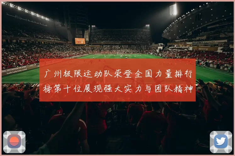 广州极限运动队荣登全国力量排行榜第十位展现强大实力与团队精神