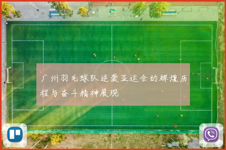 广州羽毛球队逆袭亚运会的辉煌历程与奋斗精神展现