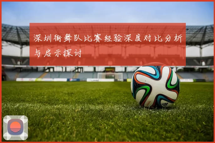 深圳街舞队比赛经验深度对比分析与启示探讨