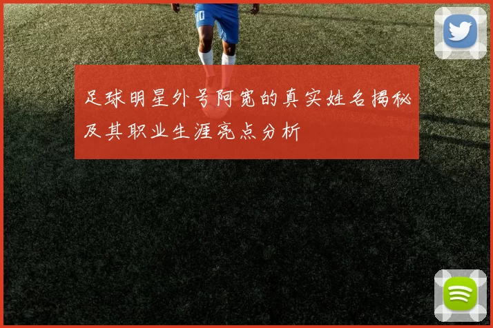 足球明星外号阿宽的真实姓名揭秘及其职业生涯亮点分析