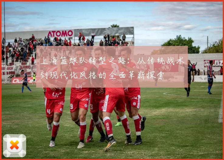 上海篮球队转型之路：从传统战术到现代化风格的全面革新探索