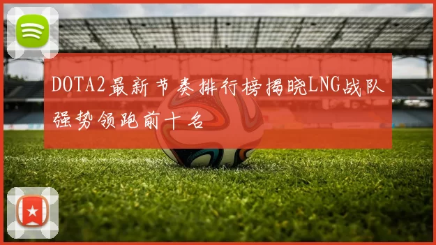 DOTA2最新节奏排行榜揭晓LNG战队强势领跑前十名