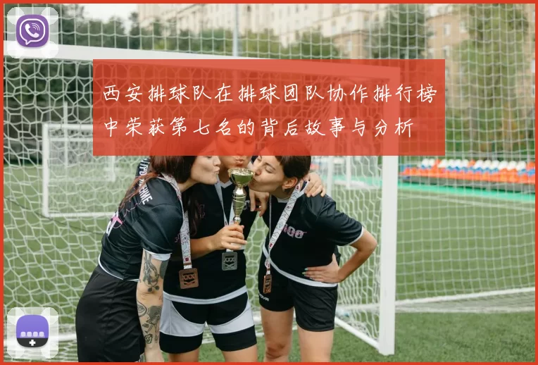 西安排球队在排球团队协作排行榜中荣获第七名的背后故事与分析