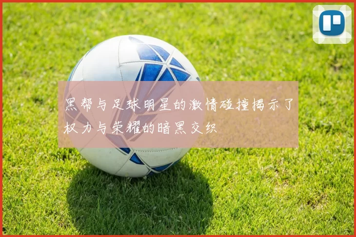 黑帮与足球明星的激情碰撞揭示了权力与荣耀的暗黑交织