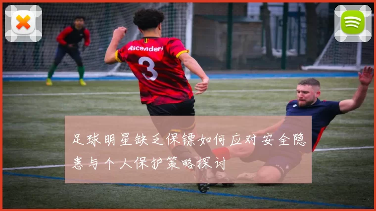 足球明星缺乏保镖如何应对安全隐患与个人保护策略探讨