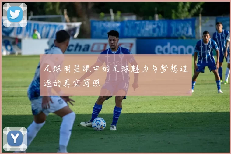 足球明星眼中的足球魅力与梦想追逐的真实写照