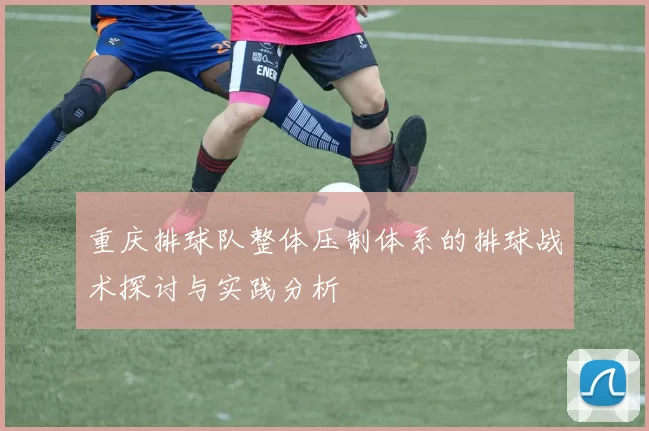 重庆排球队整体压制体系的排球战术探讨与实践分析