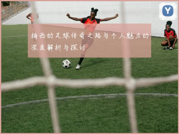 梅西的足球传奇之路与个人魅力的深度解析与探讨