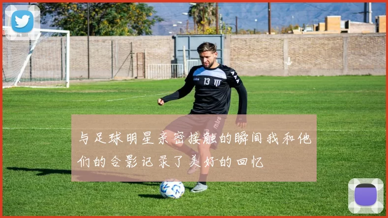 与足球明星亲密接触的瞬间我和他们的合影记录了美好的回忆