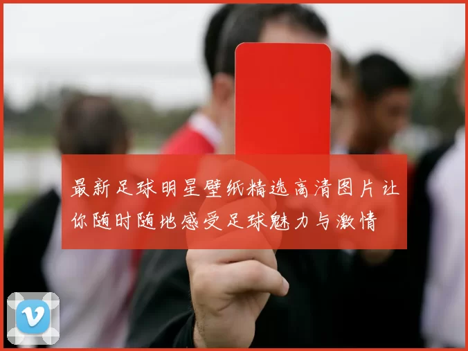 最新足球明星壁纸精选高清图片让你随时随地感受足球魅力与激情