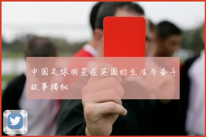 中国足球明星在英国的生活与奋斗故事揭秘