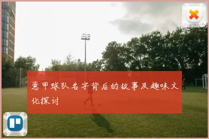 意甲球队名字背后的故事及趣味文化探讨