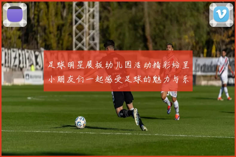 足球明星展板幼儿园活动精彩纷呈小朋友们一起感受足球的魅力与乐趣