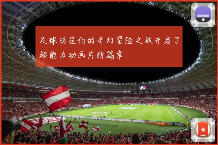 足球明星们的奇幻冒险之旅开启了超能力动画片新篇章