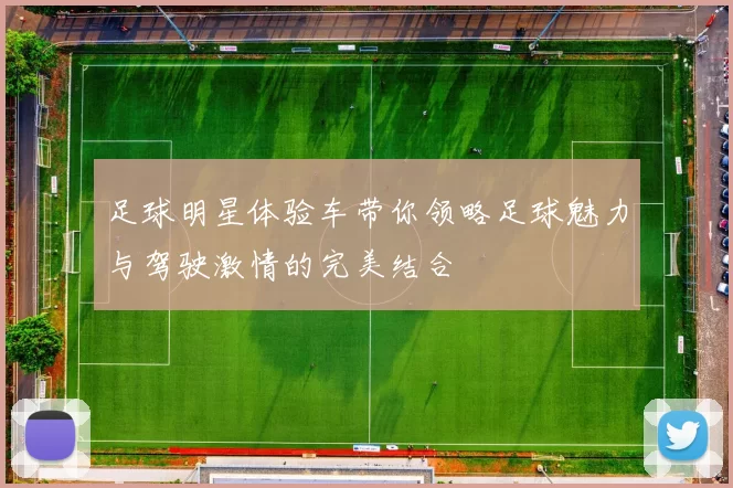 足球明星体验车带你领略足球魅力与驾驶激情的完美结合