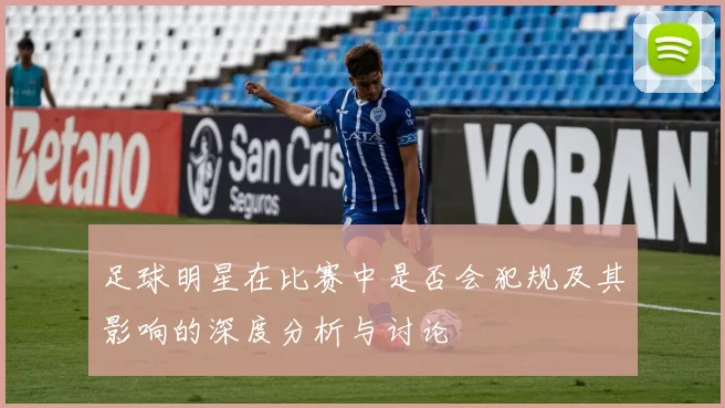 足球明星在比赛中是否会犯规及其影响的深度分析与讨论