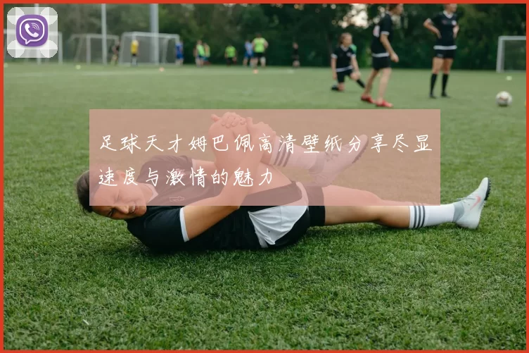 足球天才姆巴佩高清壁纸分享尽显速度与激情的魅力