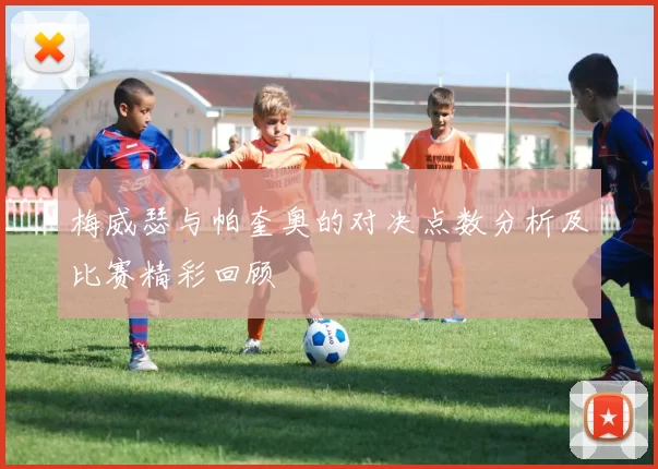 梅威瑟与帕奎奥的对决点数分析及比赛精彩回顾