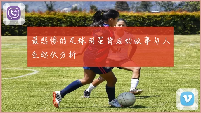 最悲惨的足球明星背后的故事与人生起伏分析