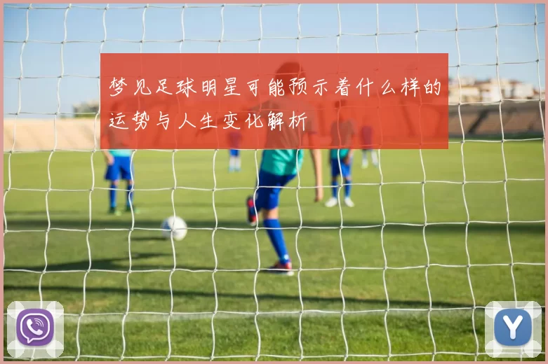 梦见足球明星可能预示着什么样的运势与人生变化解析