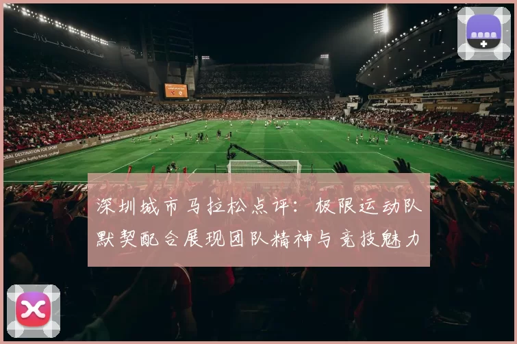 深圳城市马拉松点评：极限运动队默契配合展现团队精神与竞技魅力