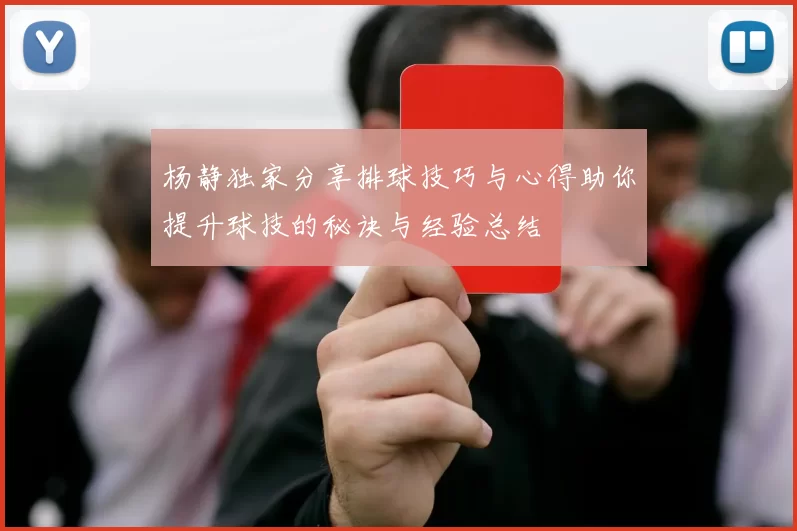 杨静独家分享排球技巧与心得助你提升球技的秘诀与经验总结
