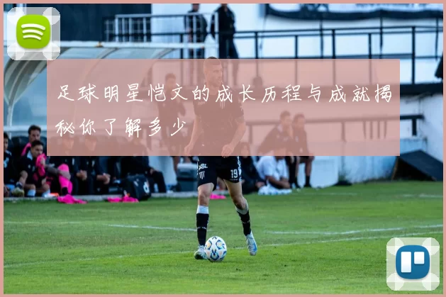 足球明星恺文的成长历程与成就揭秘你了解多少