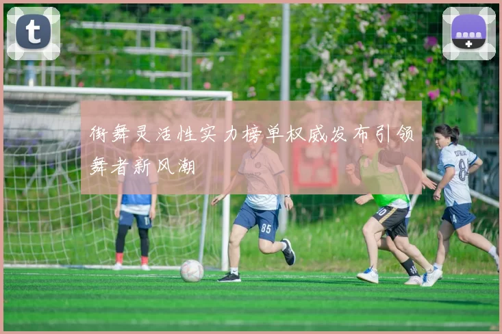 街舞灵活性实力榜单权威发布引领舞者新风潮