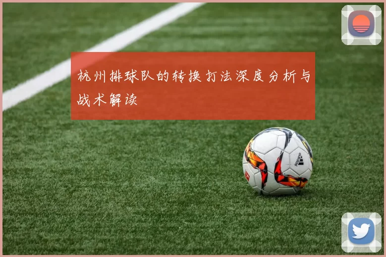 杭州排球队的转换打法深度分析与战术解读