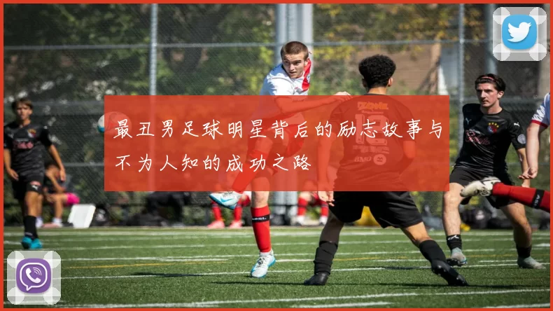 最丑男足球明星背后的励志故事与不为人知的成功之路