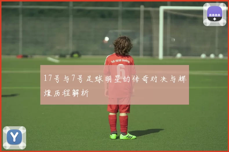 17号与7号足球明星的传奇对决与辉煌历程解析
