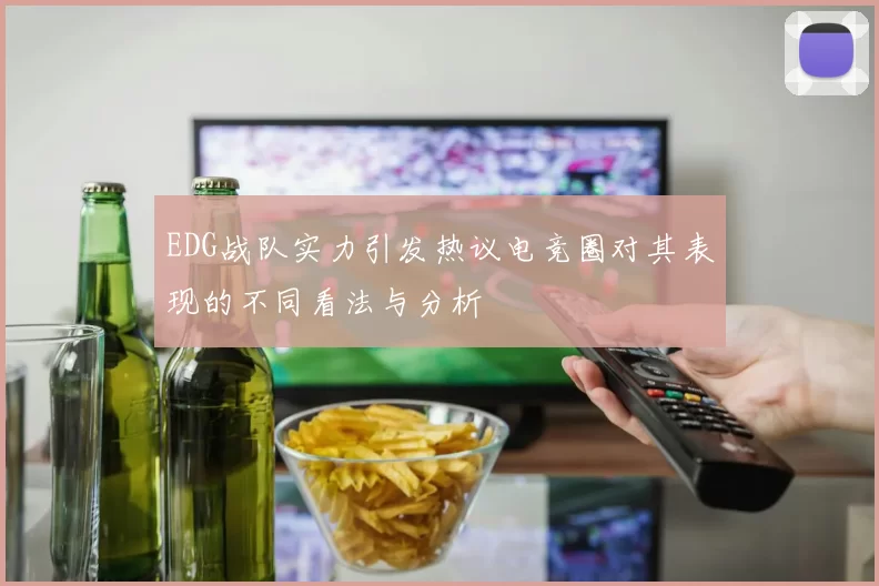 EDG战队实力引发热议电竞圈对其表现的不同看法与分析
