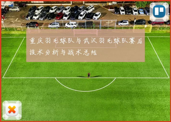 重庆羽毛球队与武汉羽毛球队赛后技术分析与战术总结