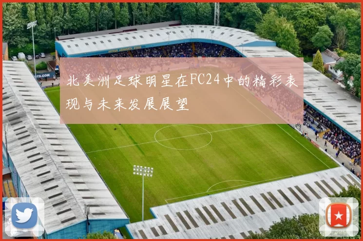 北美洲足球明星在FC24中的精彩表现与未来发展展望