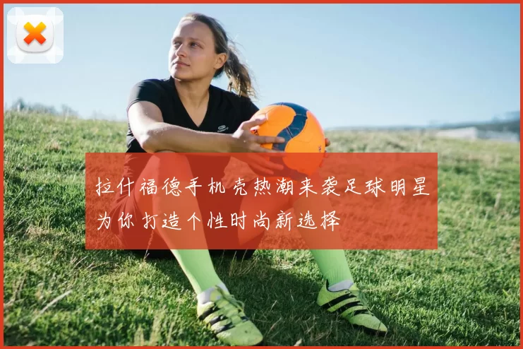 拉什福德手机壳热潮来袭足球明星为你打造个性时尚新选择