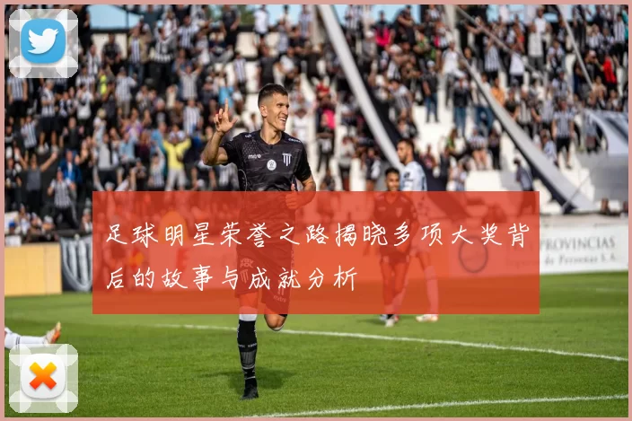 足球明星荣誉之路揭晓多项大奖背后的故事与成就分析