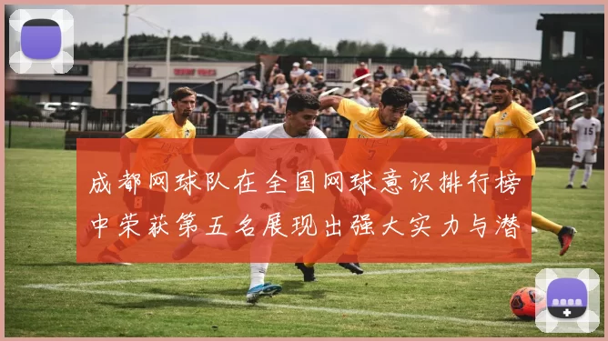 成都网球队在全国网球意识排行榜中荣获第五名展现出强大实力与潜力