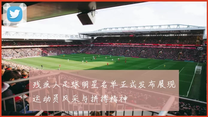 残疾人足球明星名单正式发布展现运动员风采与拼搏精神