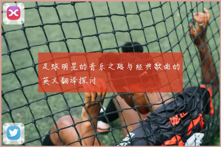 足球明星的音乐之路与经典歌曲的英文翻译探讨