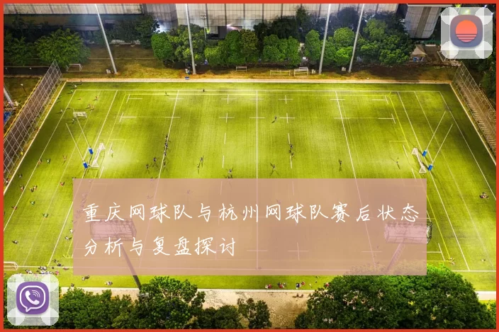 重庆网球队与杭州网球队赛后状态分析与复盘探讨