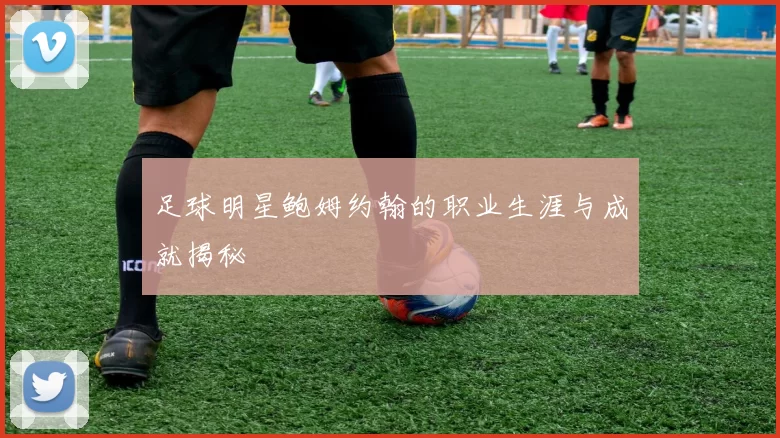 足球明星鲍姆约翰的职业生涯与成就揭秘