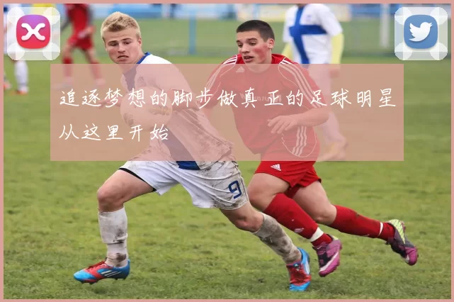 追逐梦想的脚步做真正的足球明星从这里开始