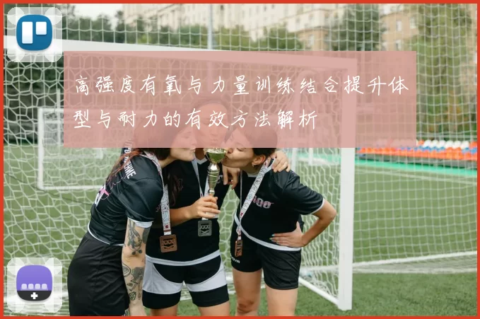 高强度有氧与力量训练结合提升体型与耐力的有效方法解析