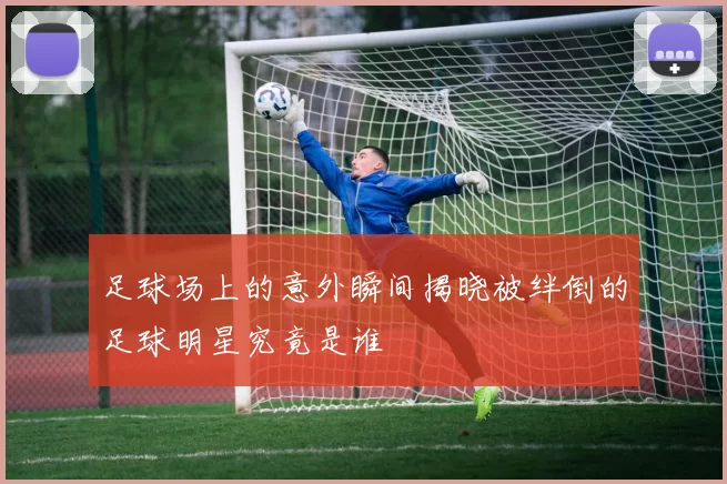 足球场上的意外瞬间揭晓被绊倒的足球明星究竟是谁