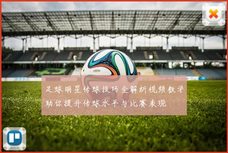 足球明星传球技巧全解析视频教学助你提升传球水平与比赛表现