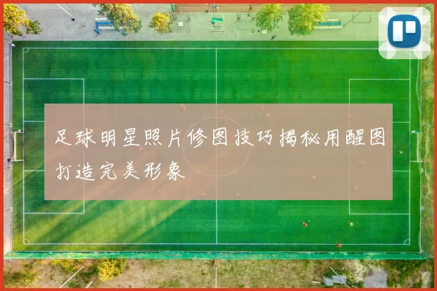 足球明星照片修图技巧揭秘用醒图打造完美形象